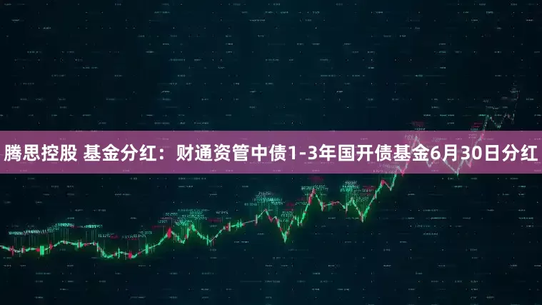 腾思控股 基金分红：财通资管中债1-3年国开债基金6月30日分红