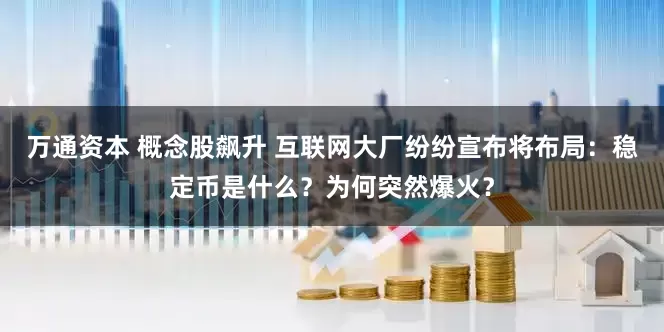 万通资本 概念股飙升 互联网大厂纷纷宣布将布局：稳定币是什么？为何突然爆火？