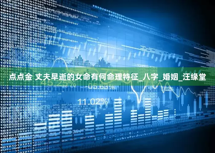 点点金 丈夫早逝的女命有何命理特征_八字_婚姻_汪缘堂