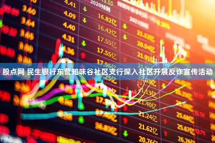 股点网 民生银行东营知味谷社区支行深入社区开展反诈宣传活动