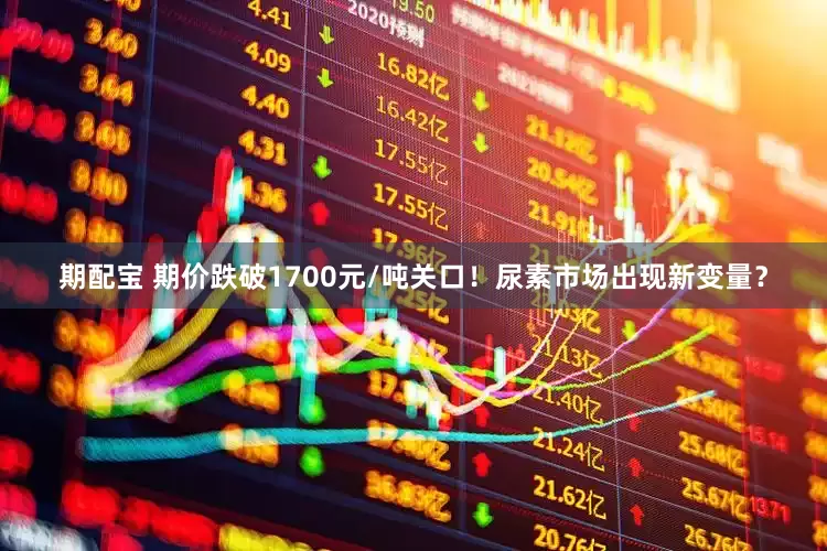 期配宝 期价跌破1700元/吨关口！尿素市场出现新变量？
